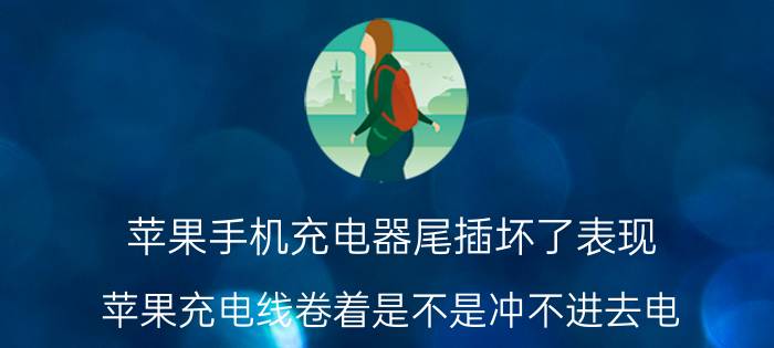 苹果手机充电器尾插坏了表现 苹果充电线卷着是不是冲不进去电？